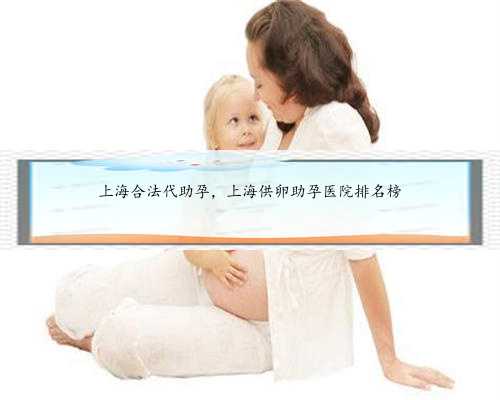 <b>上海合法代助孕，上海供卵助孕医院排名榜</b>