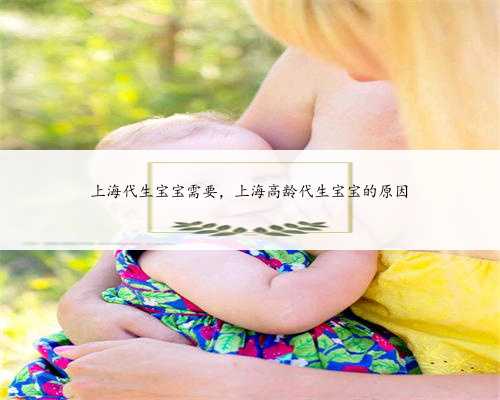 上海代生宝宝需要，上海高龄代生宝宝的原因