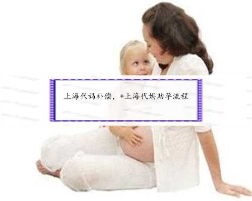上海代妈补偿， 上海代妈助孕流程