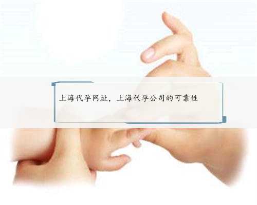 上海代孕网址，上海代孕公司的可靠性
